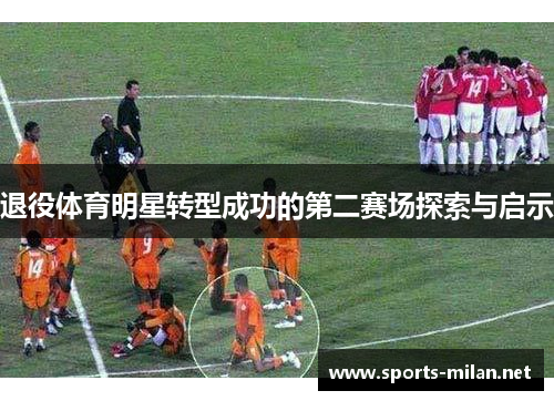 退役体育明星转型成功的第二赛场探索与启示