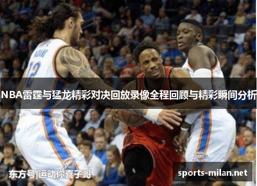 NBA雷霆与猛龙精彩对决回放录像全程回顾与精彩瞬间分析